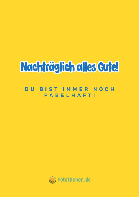 Nachträglich alles Gute! Du bist immer noch fabelhaft!