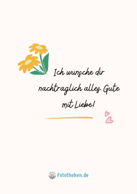 Ich wünsche dir nachträglich alles Gute mit Liebe!