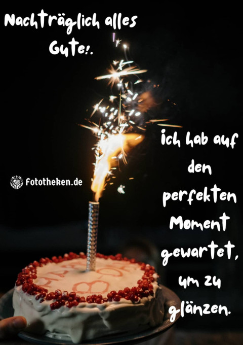 Nachträglich alles Gute! Ich hab auf den perfekten Moment gewartet, um zu glänzen