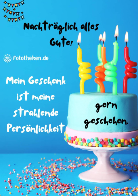 Nachträglich alles Gute! Mein Geschenk ist meine strahlende Persönlichkeit gern geschehen