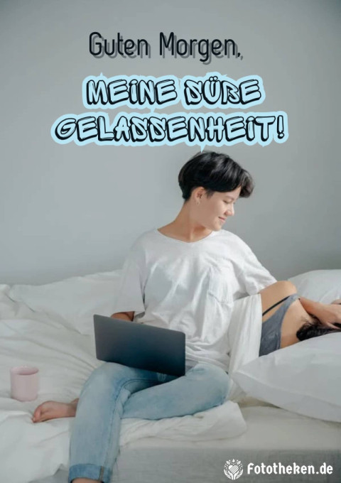 Guten Morgen, meine süße Gelassenheit!