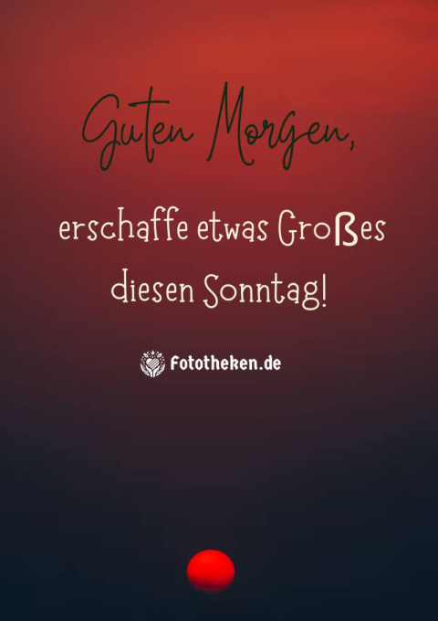 Guten Morgen, erschaffe etwas Großes diesen Sonntag!