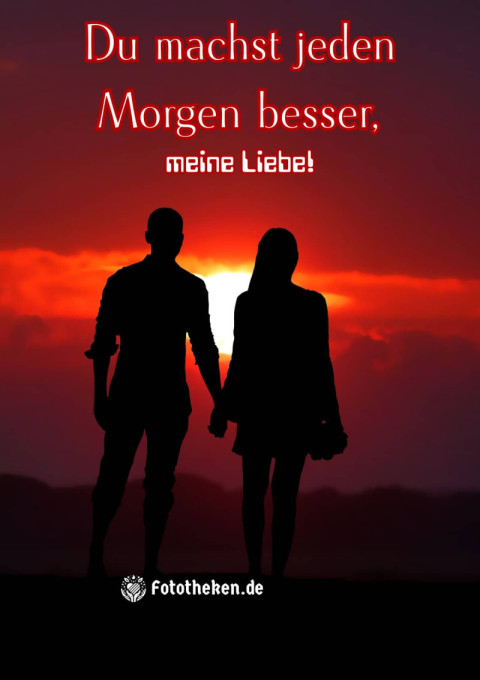 Du machst jeden Morgen besser, meine Liebe!