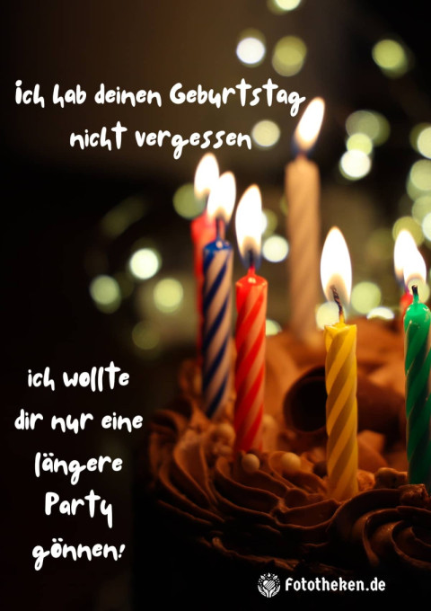 Ich hab deinen Geburtstag nicht vergessen, ich wollte dir nur eine längere Party gönnen!