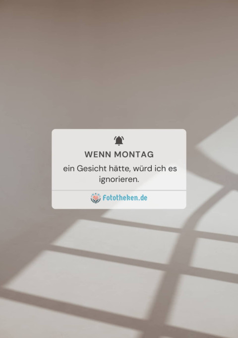 Wenn Montag ein Gesicht hätte, würd ich es ignorieren