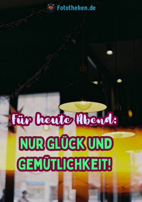 Für heute Abend Nur Glück und Gemütlichkeit!