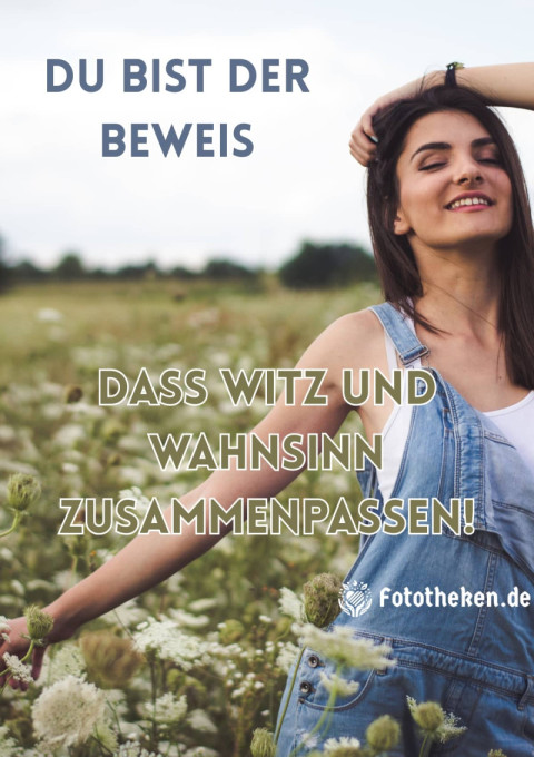 Du bist der Beweis, dass Witz und Wahnsinn zusammenpassen!
