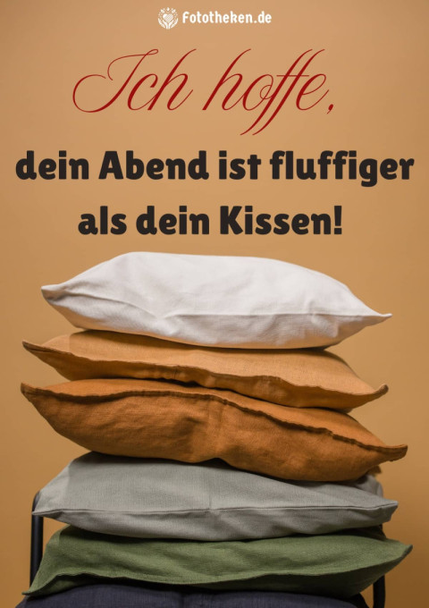 Ich hoffe, dein Abend ist fluffiger als dein Kissen!