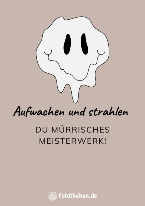 Aufwachen und strahlen, du mürrisches Meisterwerk!