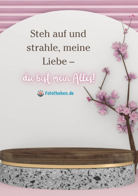 Steh auf und strahle, meine Liebe – du bist mein Alles!