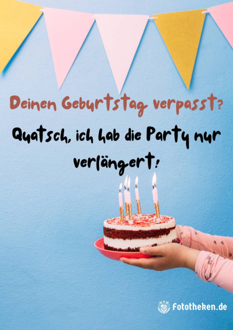 Deinen Geburtstag verpasst Quatsch, ich hab die Party nur verlängert!