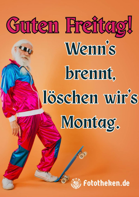 Guten Freitag! Wenn’s brennt, löschen wir’s Montag