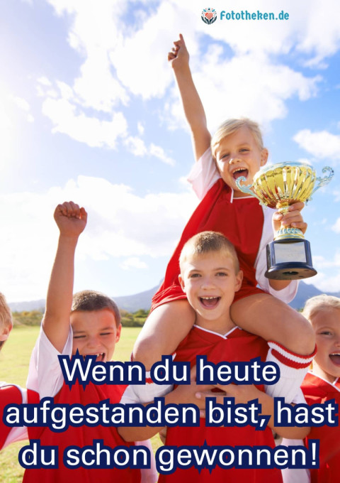 Wenn du heute aufgestanden bist, hast du schon gewonnen!
