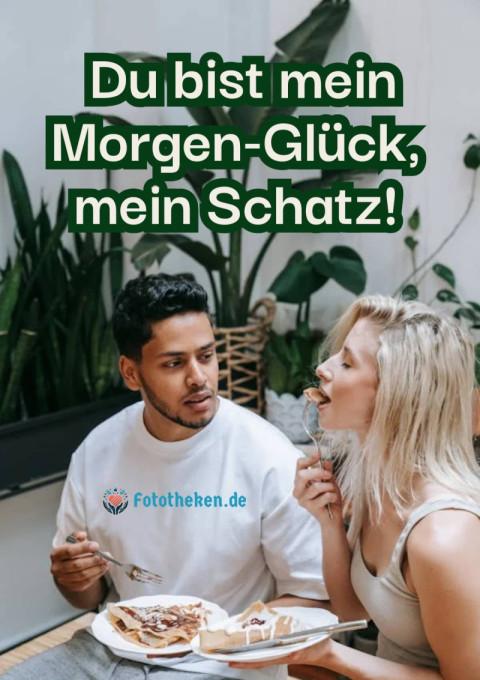Du bist mein Morgen Glück, mein Schatz!