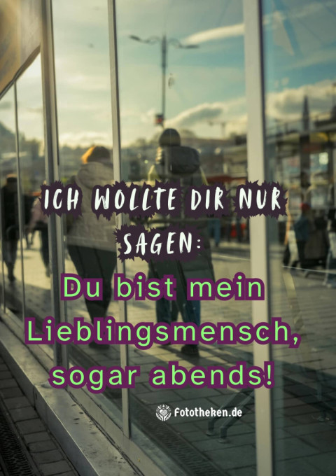 Ich wollte dir nur sagen Du bist mein Lieblingsmensch, sogar abends!