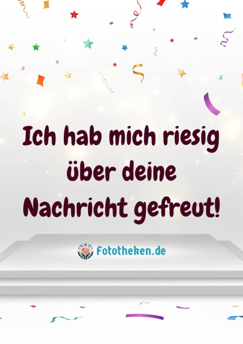 Ich hab mich riesig über deine Nachricht gefreut!