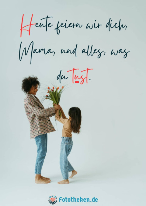 Heute feiern wir dich, Mama, und alles, was du tust