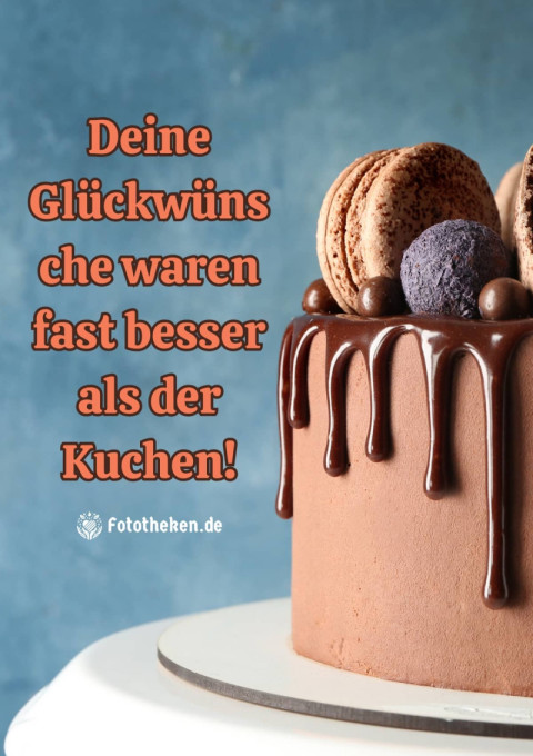 Deine Glückwünsche waren fast besser als der Kuchen!