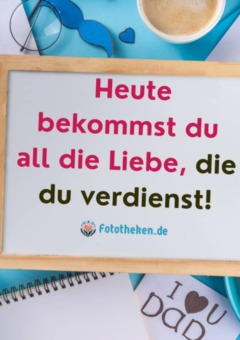Heute bekommst du all die Liebe, die du verdienst!